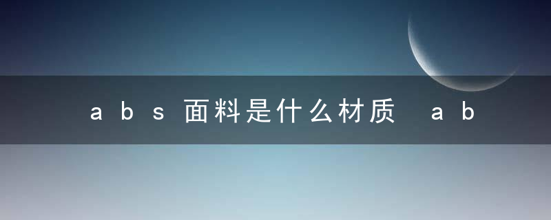 abs面料是什么材质 abs面料是啥材质